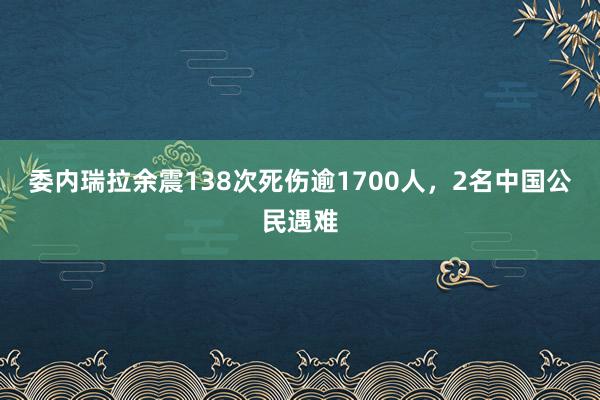 委内瑞拉余震138次死伤逾1700人，2名中国公民遇难