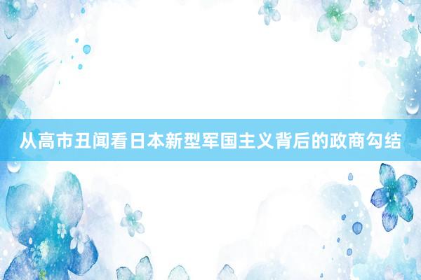 从高市丑闻看日本新型军国主义背后的政商勾结