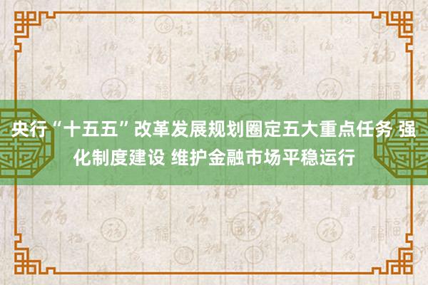央行“十五五”改革发展规划圈定五大重点任务 强化制度建设 维护金融市场平稳运行