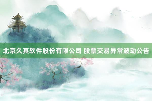 北京久其软件股份有限公司 股票交易异常波动公告