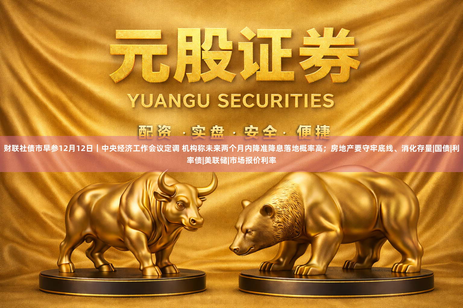 财联社债市早参12月12日｜中央经济工作会议定调 机构称未来两个月内降准降息落地概率高；房地产要守牢底线、消化存量|国债|利率债|美联储|市场报价利率