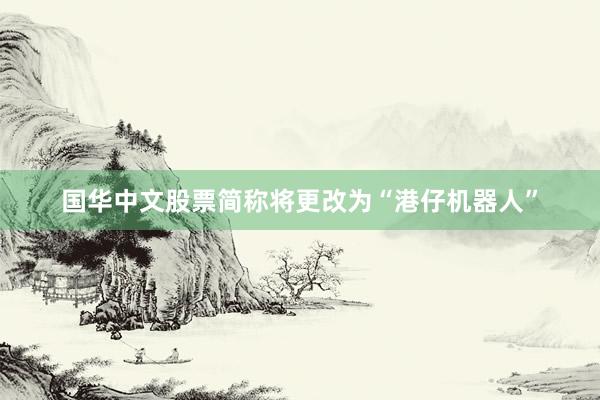 国华中文股票简称将更改为“港仔机器人”