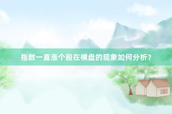 指数一直涨个股在横盘的现象如何分析？