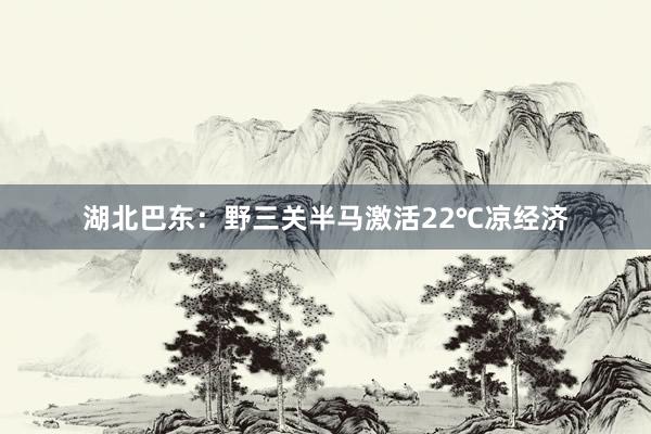湖北巴东：野三关半马激活22℃凉经济