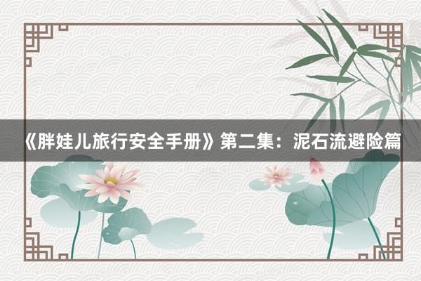 《胖娃儿旅行安全手册》第二集：泥石流避险篇