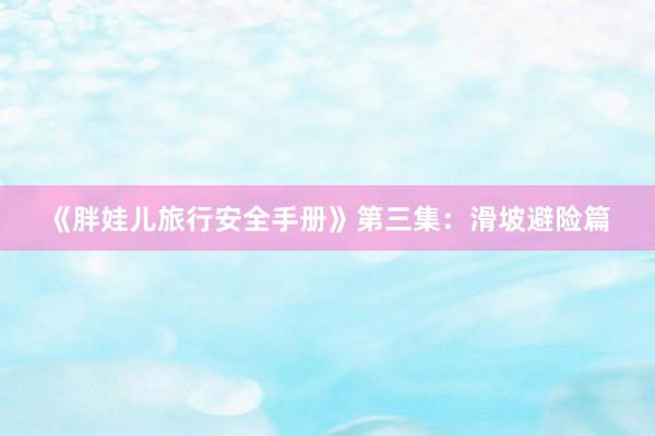 《胖娃儿旅行安全手册》第三集：滑坡避险篇