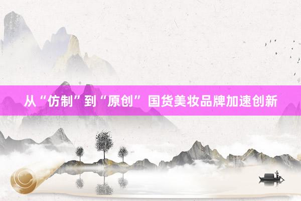 从“仿制”到“原创” 国货美妆品牌加速创新