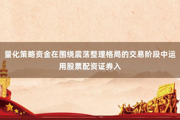 量化策略资金在围绕震荡整理格局的交易阶段中运用股票配资证券入