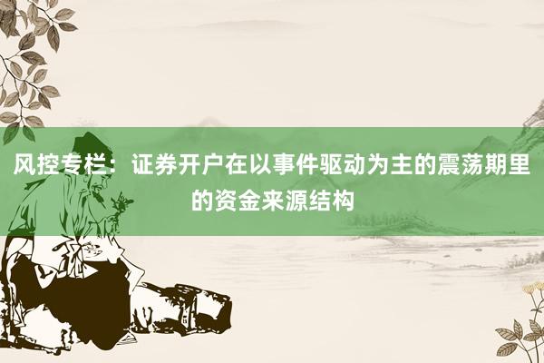 风控专栏：证券开户在以事件驱动为主的震荡期里的资金来源结构