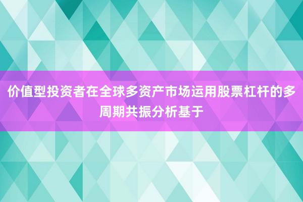 价值型投资者在全球多资产市场运用股票杠杆的多周期共振分析基于