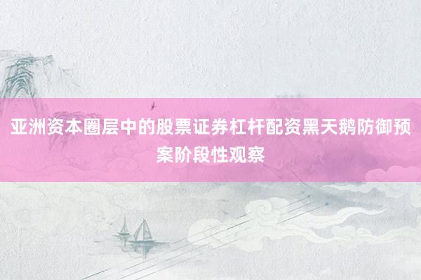 亚洲资本圈层中的股票证券杠杆配资黑天鹅防御预案阶段性观察