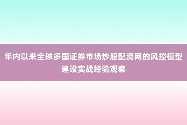 年内以来全球多国证券市场炒股配资网的风控模型建设实战经验观察