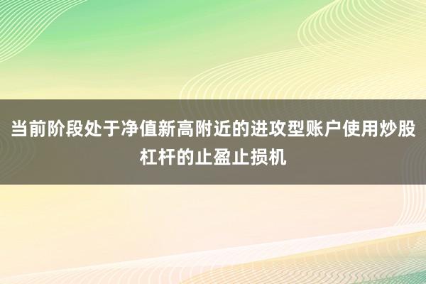当前阶段处于净值新高附近的进攻型账户使用炒股杠杆的止盈止损机