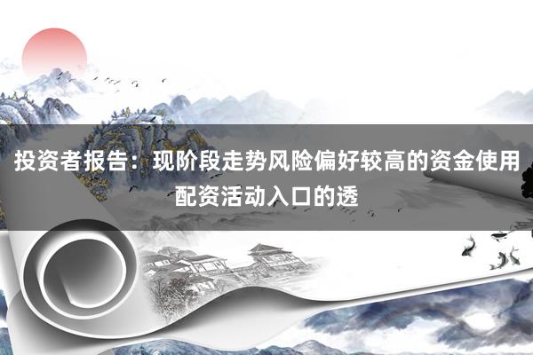 投资者报告：现阶段走势风险偏好较高的资金使用配资活动入口的透