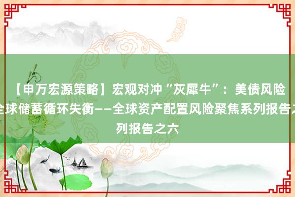 【申万宏源策略】宏观对冲“灰犀牛”：美债风险与全球储蓄循环失衡——全球资产配置风险聚焦系列报告之六