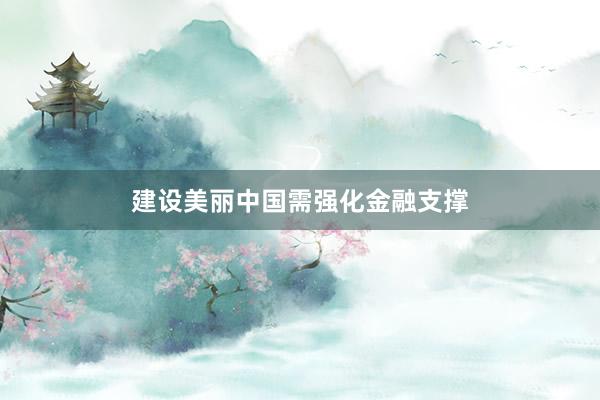 建设美丽中国需强化金融支撑