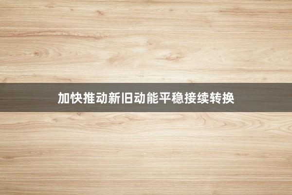 加快推动新旧动能平稳接续转换