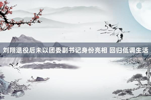 刘翔退役后未以团委副书记身份亮相 回归低调生活