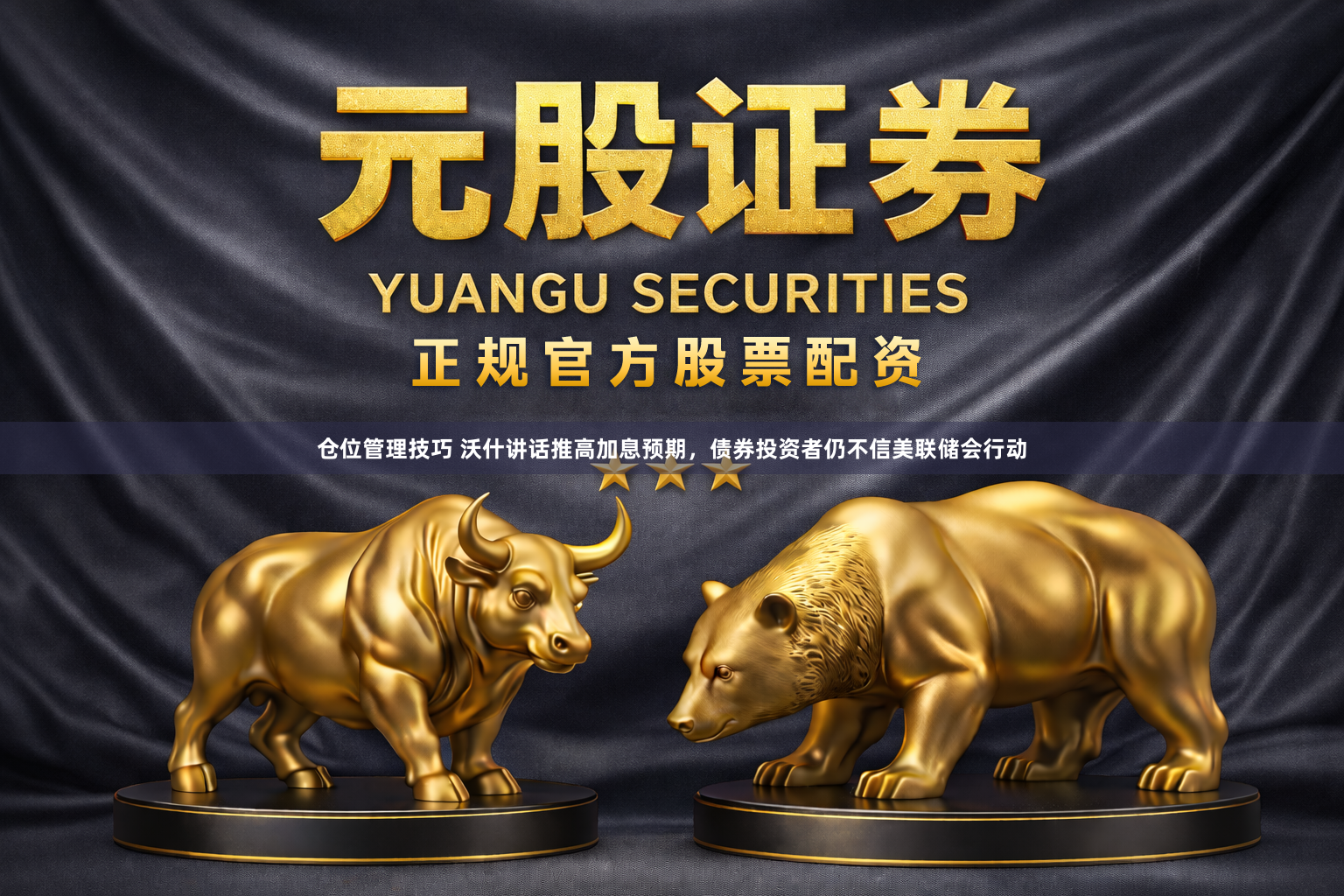 仓位管理技巧 沃什讲话推高加息预期，债券投资者仍不信美联储会行动