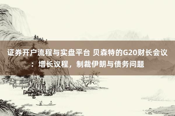 证券开户流程与实盘平台 贝森特的G20财长会议：增长议程，制裁伊朗与债务问题