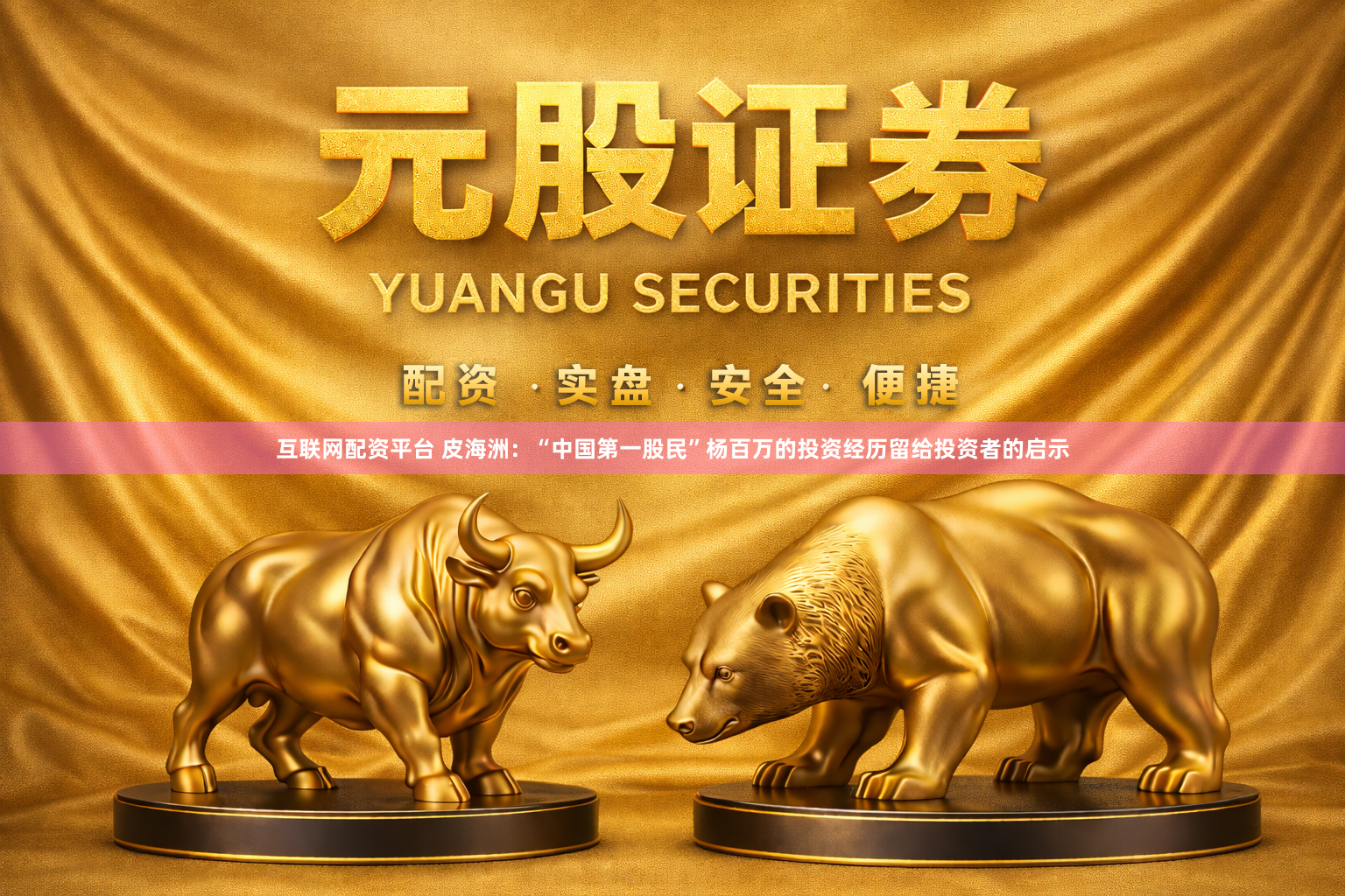互联网配资平台 皮海洲：“中国第一股民”杨百万的投资经历留给投资者的启示