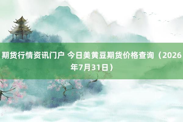 期货行情资讯门户 今日美黄豆期货价格查询（2026年7月31日）
