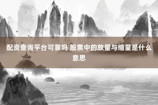 配资查询平台可靠吗 股票中的放量与缩量是什么意思