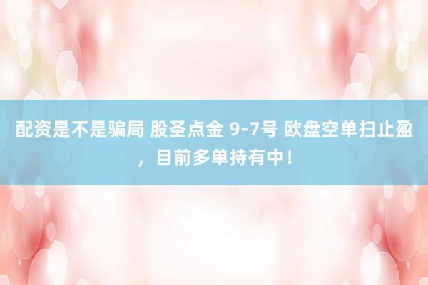 配资是不是骗局 股圣点金 9-7号 欧盘空单扫止盈，目前多单持有中！