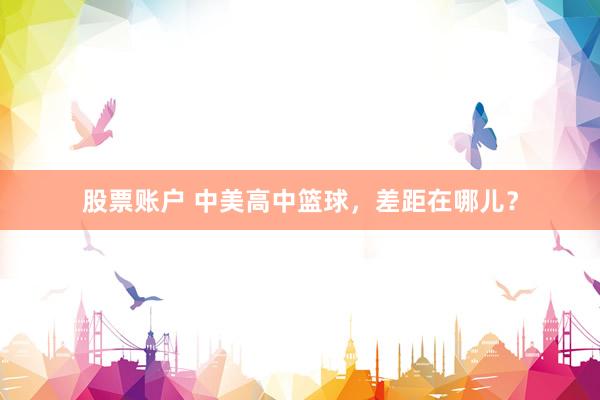 股票账户 中美高中篮球，差距在哪儿？