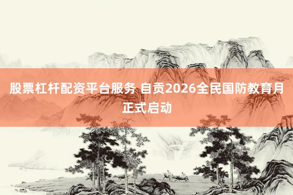 股票杠杆配资平台服务 自贡2026全民国防教育月正式启动