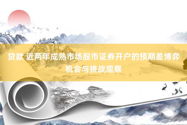 贷款 近两年成熟市场股市证券开户的预期差博弈机会与挑战观察