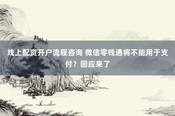 线上配资开户流程咨询 微信零钱通将不能用于支付？回应来了