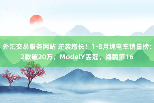 外汇交易服务网站 逆袭增长！1-8月纯电车销量榜：2款破20万，ModelY丢冠，海鸥第16