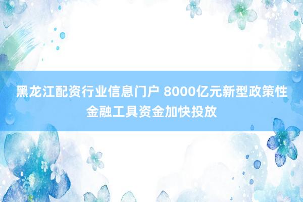 黑龙江配资行业信息门户 8000亿元新型政策性金融工具资金加快投放