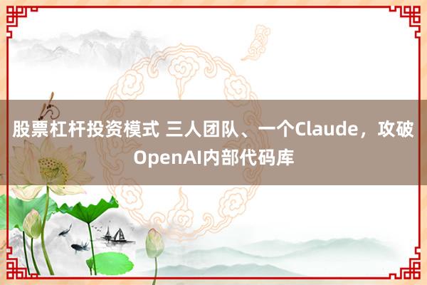 股票杠杆投资模式 三人团队、一个Claude，攻破OpenAI内部代码库