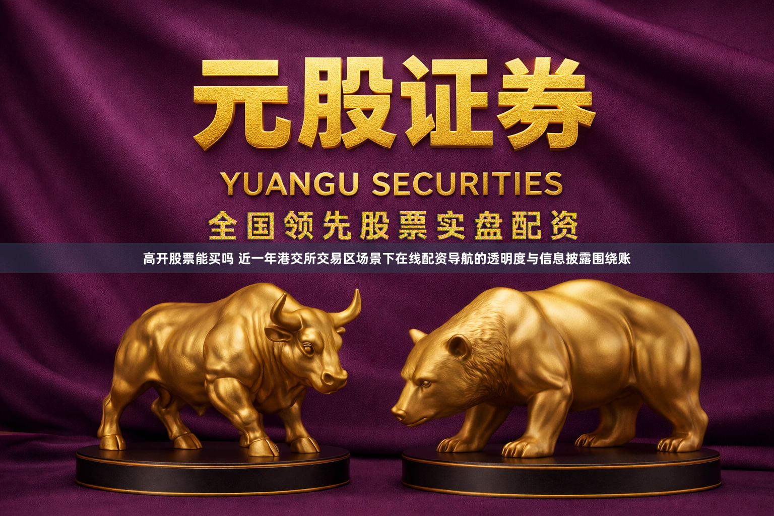 高开股票能买吗 近一年港交所交易区场景下在线配资导航的透明度与信息披露围绕账