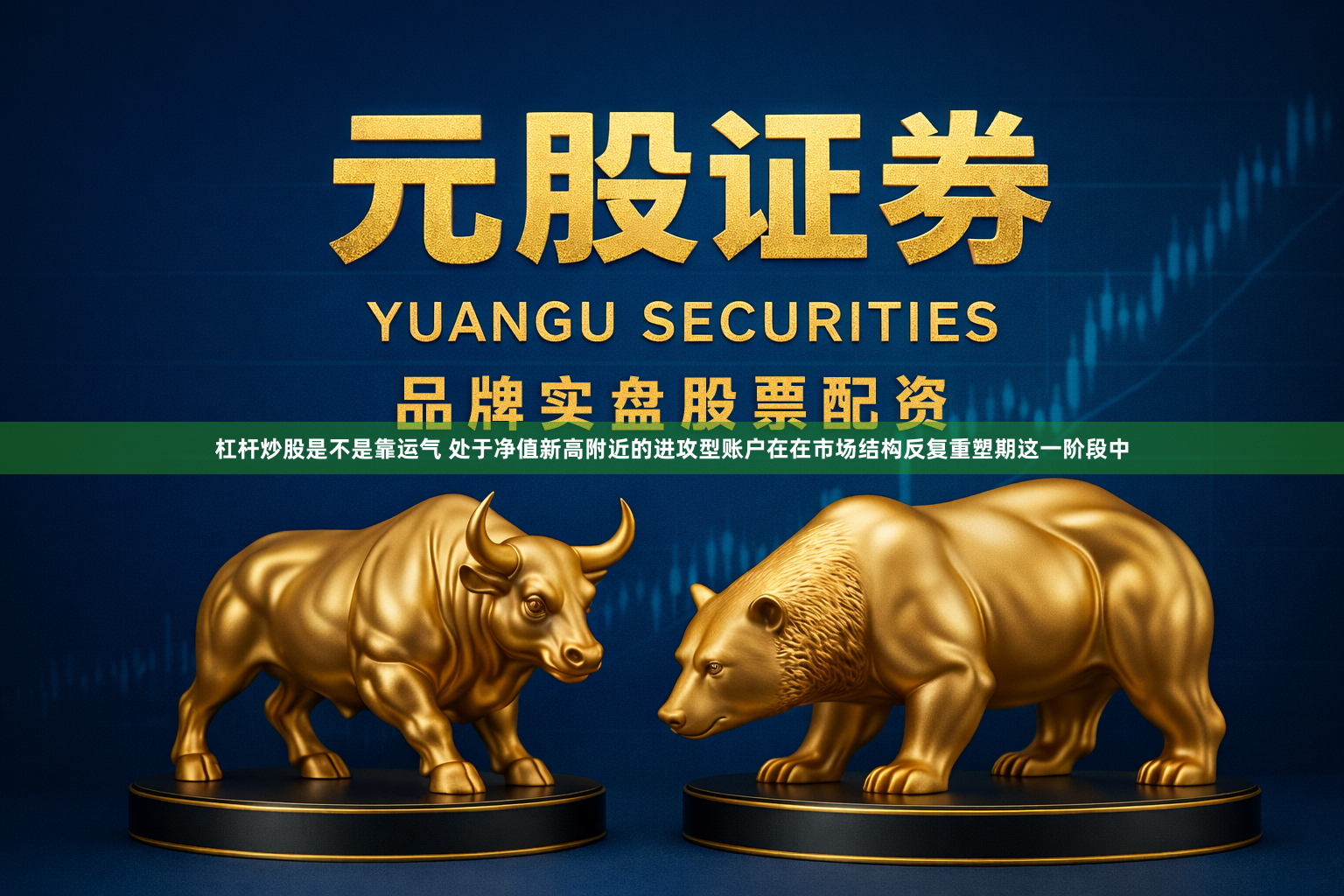 杠杆炒股是不是靠运气 处于净值新高附近的进攻型账户在在市场结构反复重塑期这一阶段中