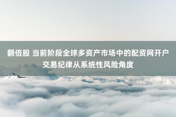 翻倍股 当前阶段全球多资产市场中的配资网开户交易纪律从系统性风险角度