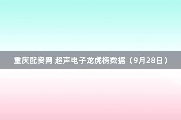 重庆配资网 超声电子龙虎榜数据(9月28日)