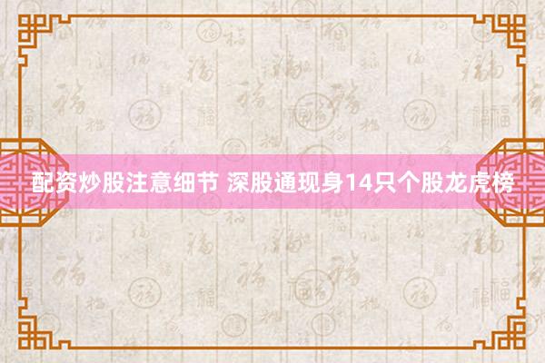 配资炒股注意细节 深股通现身14只个股龙虎榜