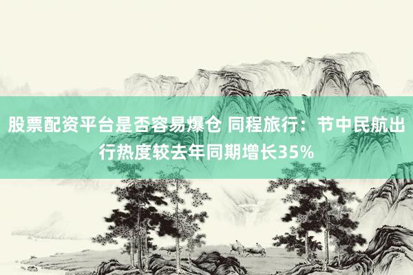 股票配资平台是否容易爆仓 同程旅行：节中民航出行热度较去年同期增长35%