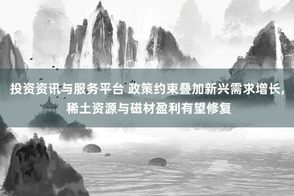投资资讯与服务平台 政策约束叠加新兴需求增长, 稀土资源与磁材盈利有望修复