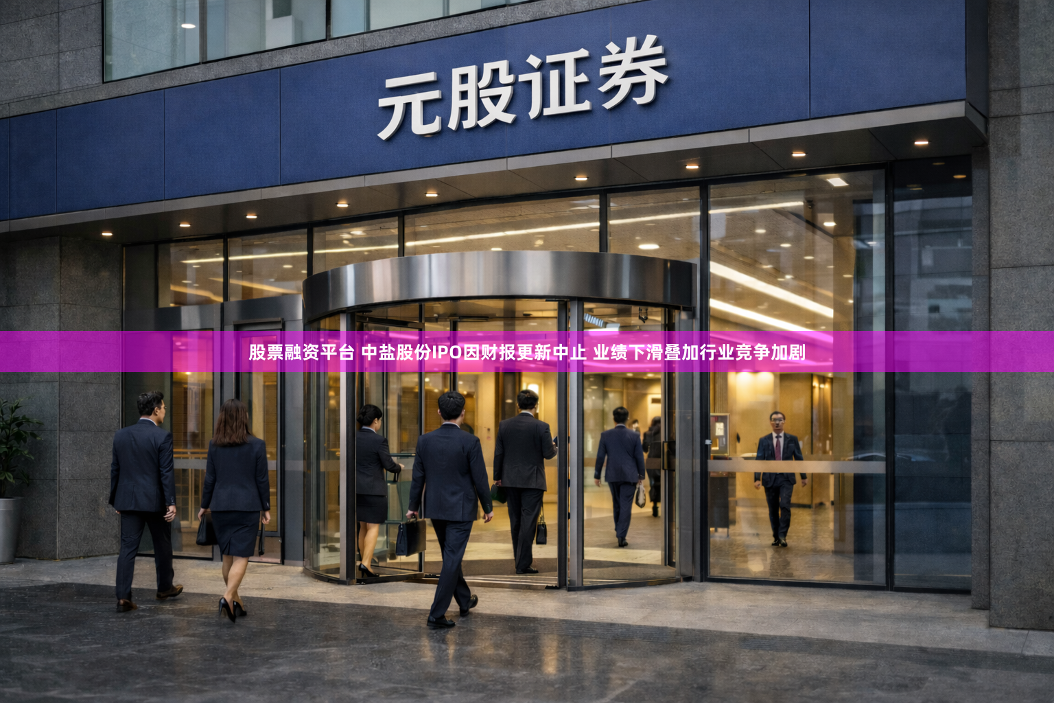 股票融资平台 中盐股份IPO因财报更新中止 业绩下滑叠加行业竞争加剧