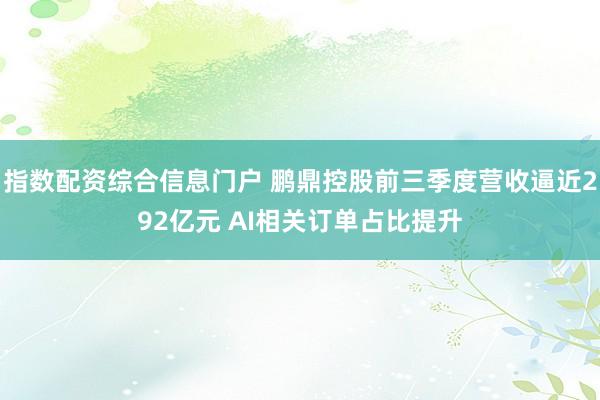 指数配资综合信息门户 鹏鼎控股前三季度营收逼近292亿元 AI相关订单占比提升