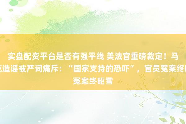 实盘配资平台是否有强平线 美法官重磅裁定！马斯克造谣被严词痛斥：“国家支持的恐吓”，官员冤案终昭雪
