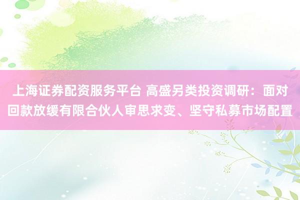 上海证券配资服务平台 高盛另类投资调研：面对回款放缓有限合伙人审思求变、坚守私募市场配置